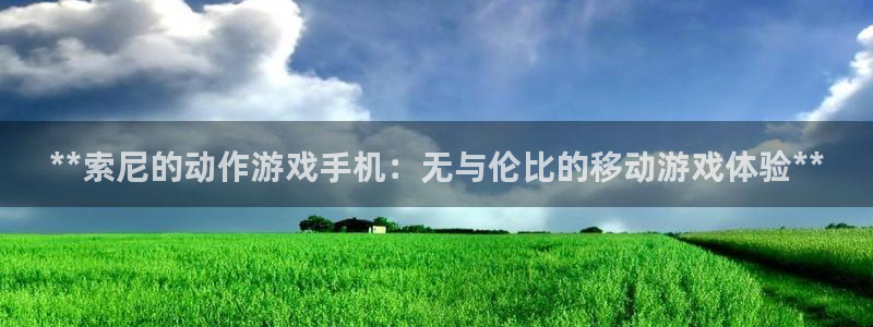 狗子28测速：**索尼的动作游戏手机：无与伦比的移动游戏体验**